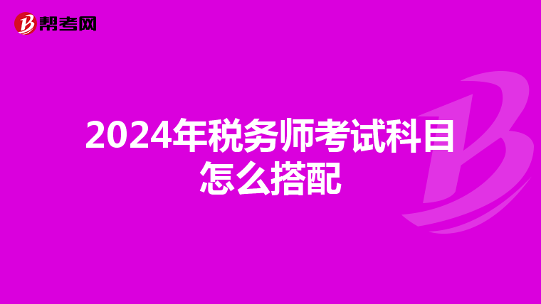 2024年税务师考试科目怎么搭配