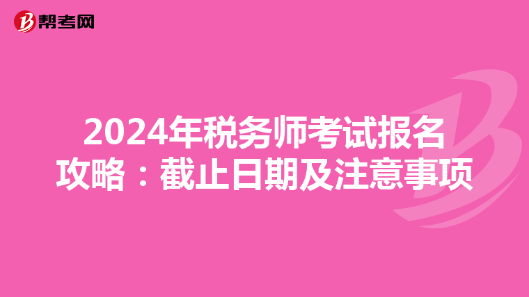 2024年税务师考试报名攻略：截止日期及注意事项