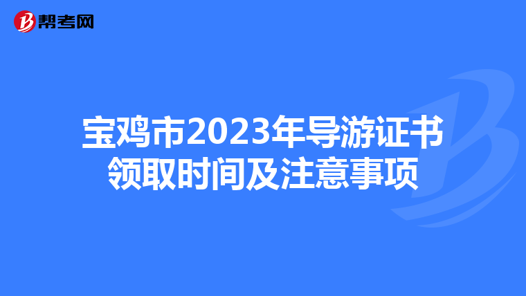 宝鸡市2023年导游证书领取时间及注意事项