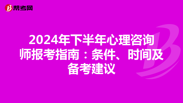 2024年下半年心理咨询师报考指南：条件、时间及备考建议
