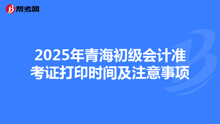 2025年青海初级会计准考证打印时间及注意事项