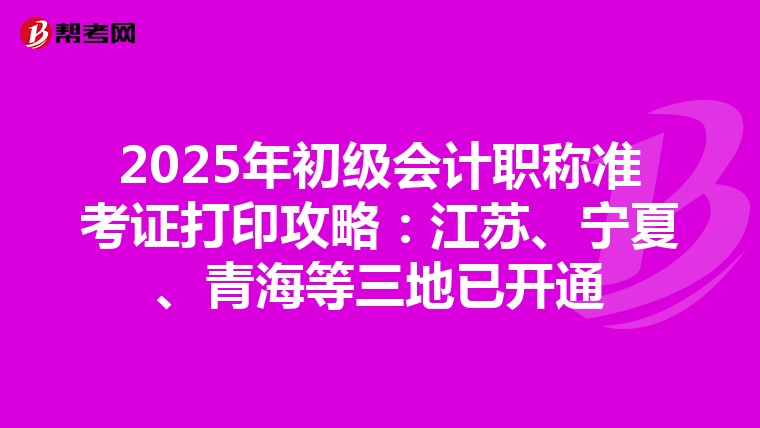 2025年初级会计职称准考证打印攻略：江苏、宁夏、青海等三地已开通