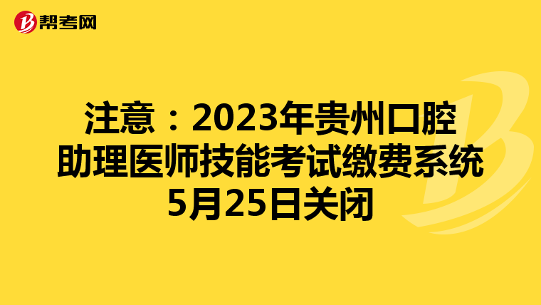 注意：2023年贵州口腔助理医师技能考试缴费系统5月25日关闭