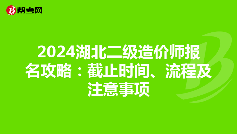 2024湖北二级造价师报名攻略：截止时间、流程及注意事项