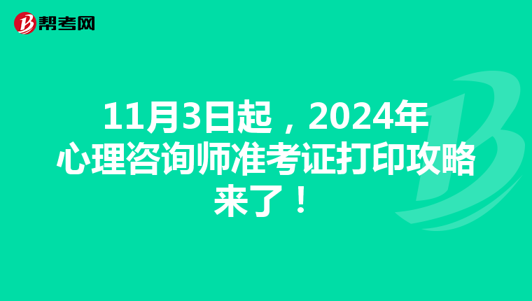 11月3日起，2024年心理咨询师准考证打印攻略来了！