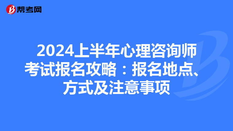 2024上半年心理咨询师考试报名攻略：报名地点、方式及注意事项