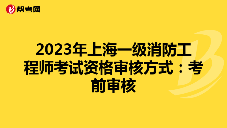 2023年上海一级消防工程师考试资格审核方式:考前审核