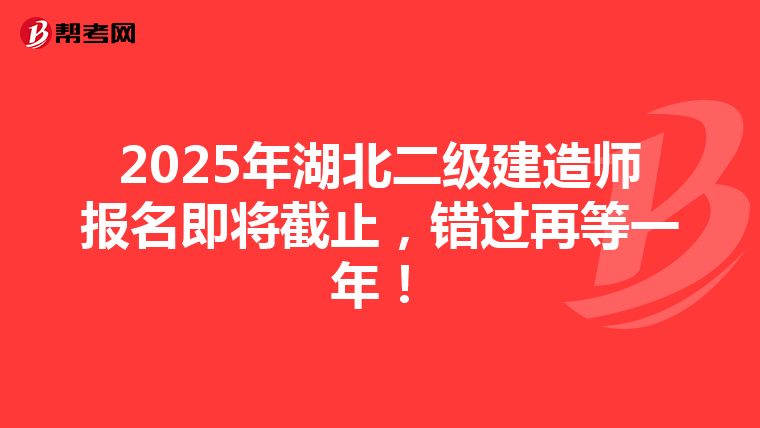 2025年湖北二级建造师报名即将截止，错过再等一年！