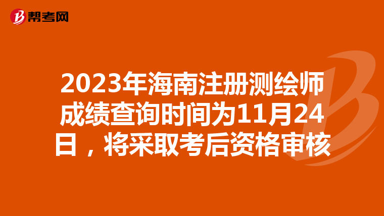 2023年海南注冊測繪師成績查詢時間為11月24日，將采取考后資格審核