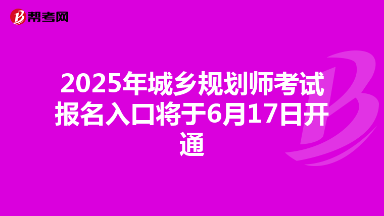 2025年城乡规划师考试报名入口将于6月17日开通