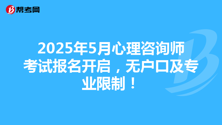 2025年5月心理咨询师考试报名开启，无户口及专业限制！