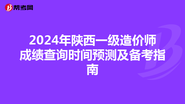 2024年陕西一级造价师成绩查询时间预测及备考指南
