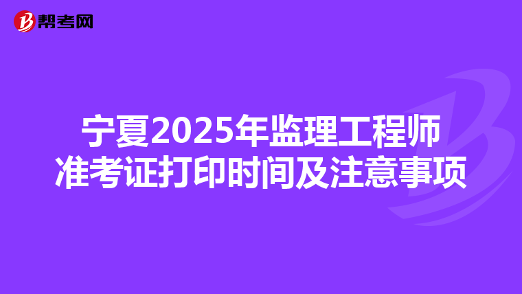 宁夏2025年监理工程师准考证打印时间及注意事项