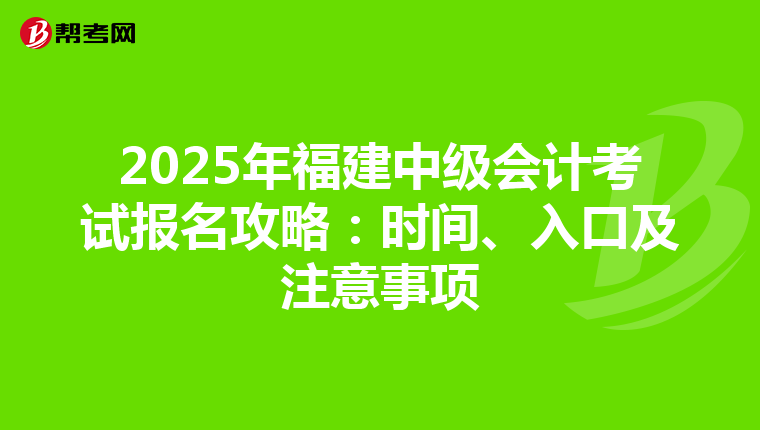 2025年福建中级会计考试报名攻略：时间、入口及注意事项
