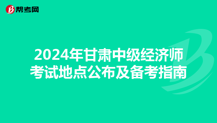 2024年甘肃中级经济师考试地点公布及备考指南