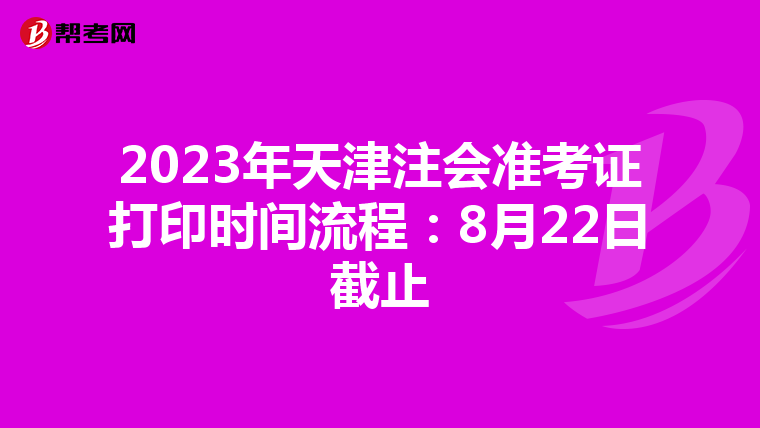 2023年天津注会准考证打印时间流程：8月22日截止