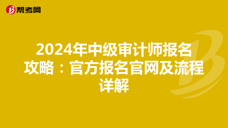 2024年中级审计师报名攻略：官方报名官网及流程详解