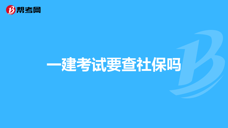 一建考试要查社保吗