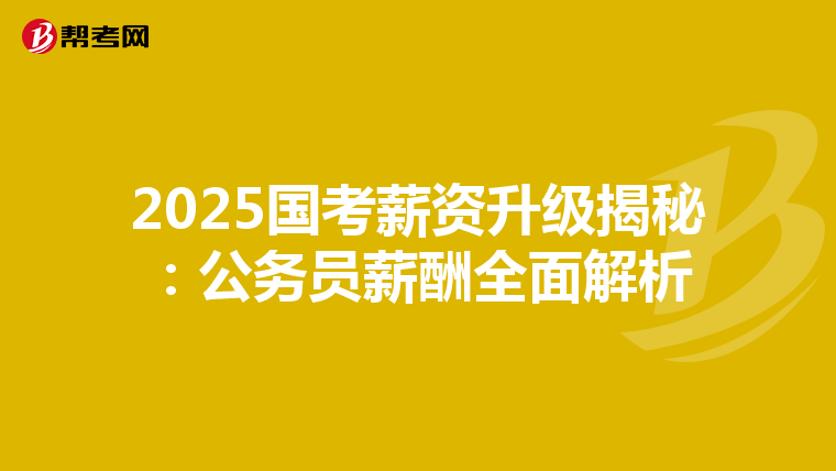 2025国考薪资升级揭秘：公务员薪酬全面解析