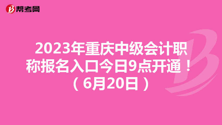 2023年重庆中级会计职称报名入口今日9点开通!(6月20日)