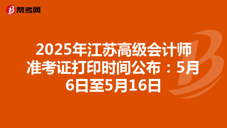2025年江苏高级会计师准考证打印时间公布：5月6日至5月16日