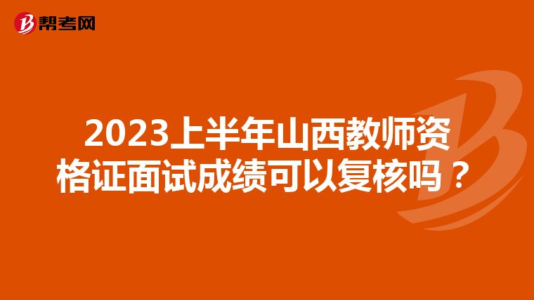 2023上半年山西教师资格证面试成绩可以复核吗?