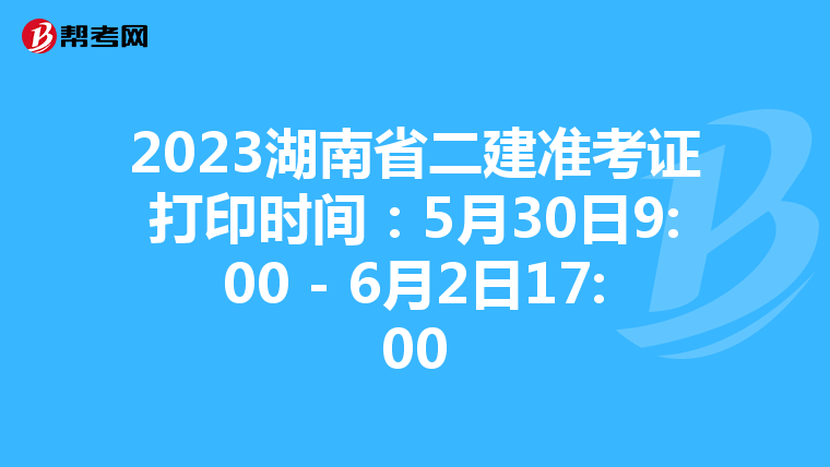 2023湖南省二建准考证打印时间:5月30日9:00 - 6月2日17:00