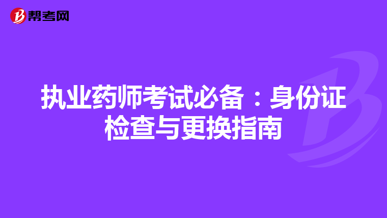 执业药师考试必备：身份证检查与更换指南
