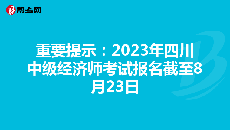 重要提示:2023年四川中級經濟師考試報名截至8月23日