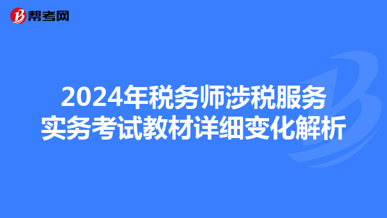 2024年税务师涉税服务实务考试教材详细变化解析