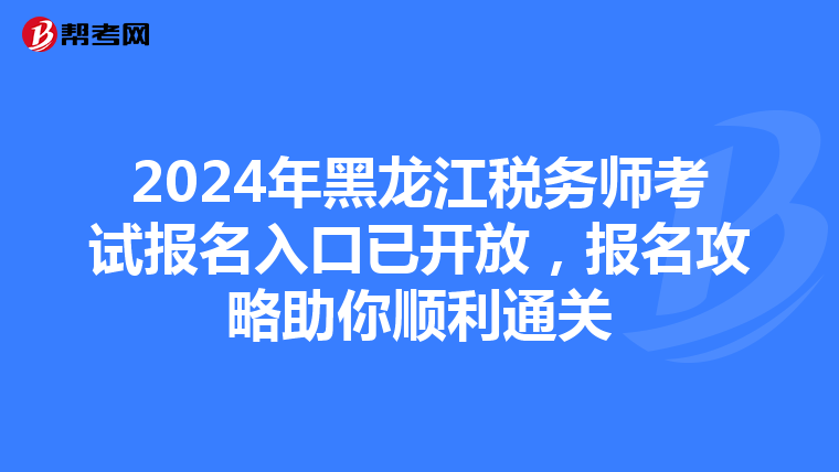 2024年黑龍江稅務師考試報名入口已開放，報名攻略助你順利通關