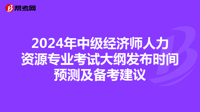 2024年中级经济师人力资源专业考试大纲发布时间预测及备考建议