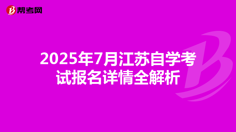 2025年7月江苏自学考试报名详情全解析