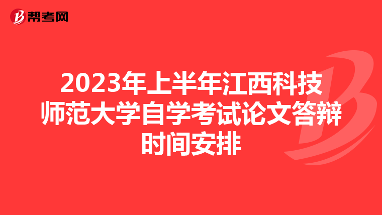 2023年上半年江西科技师范大学自学考试论文答辩时间安排