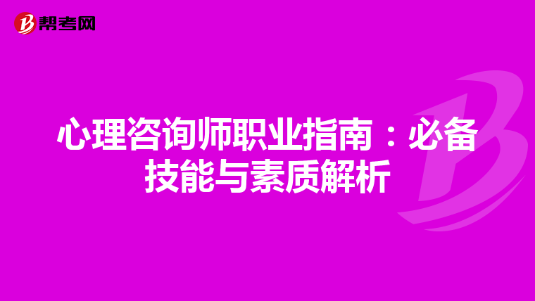 心理咨询师职业指南：必备技能与素质解析