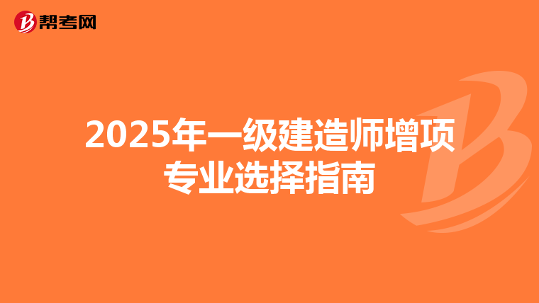 2025年一级建造师增项专业选择指南