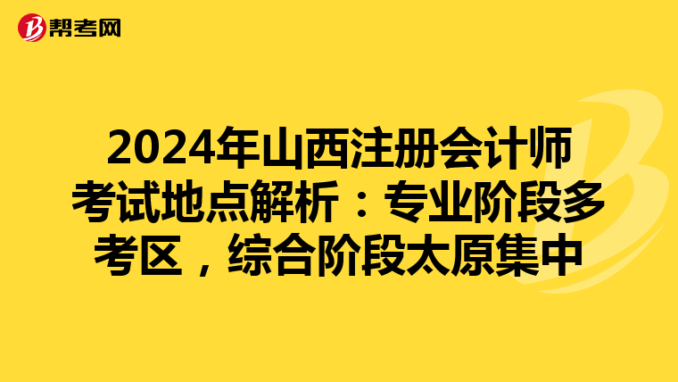 2024年山西注冊(cè)會(huì)計(jì)師考試地點(diǎn)解析：專業(yè)階段多考區(qū)，綜合階段太原集中