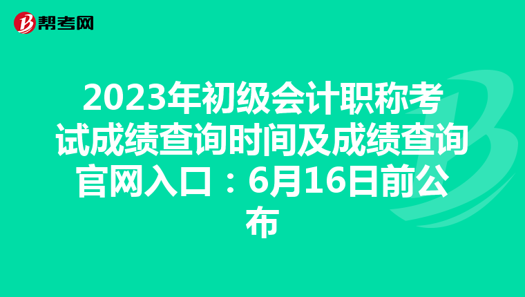 2023年初级会计职称考试成绩查询时间及成绩查询官网入口:6月16日前公布