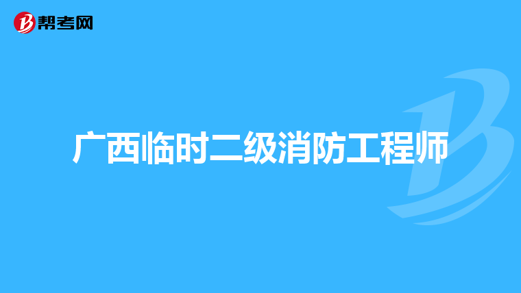 广西临时二级消防工程师