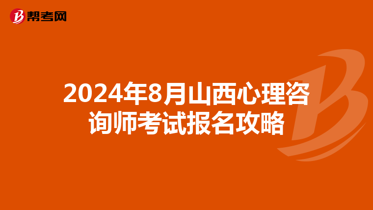 2024年8月山西心理咨询师考试报名攻略