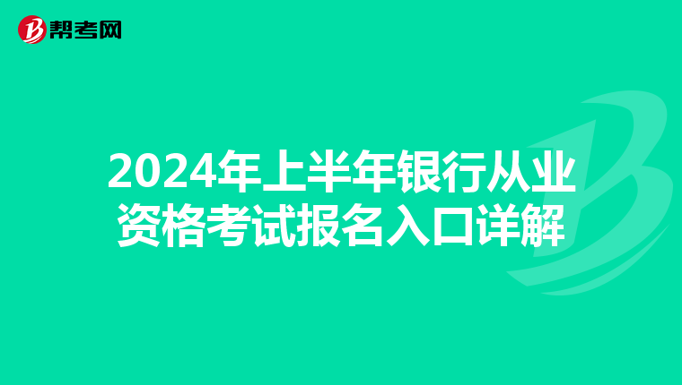 2024年上半年银行从业资格考试报名入口详解