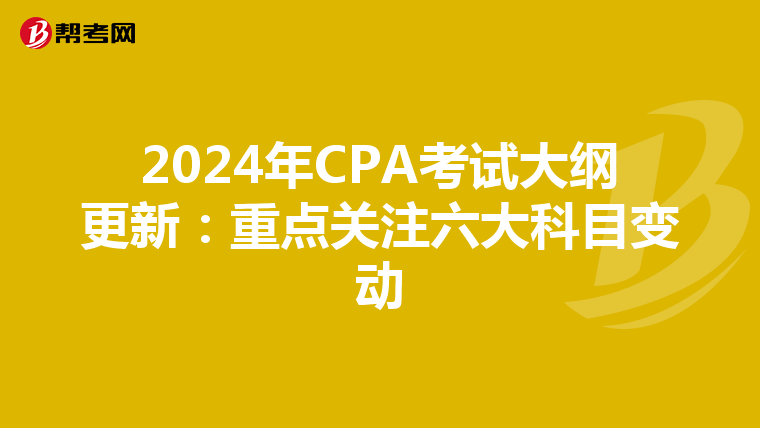 2024年CPA考试大纲更新：重点关注六大科目变动