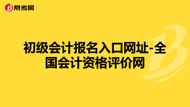 初级会计报名入口网址-全国会计资格评价网