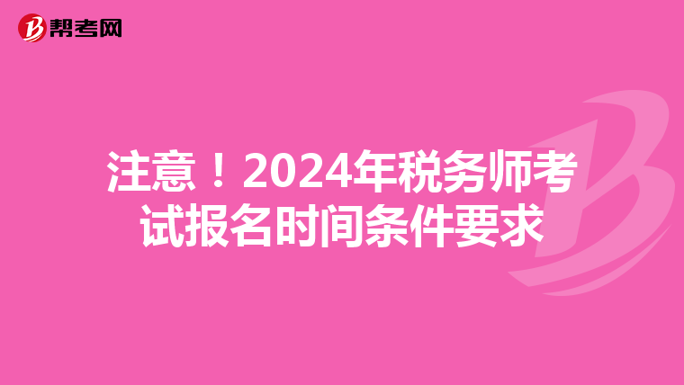注意！2024年税务师考试报名时间条件要求