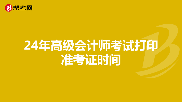 24年高级会计师考试打印准考证时间