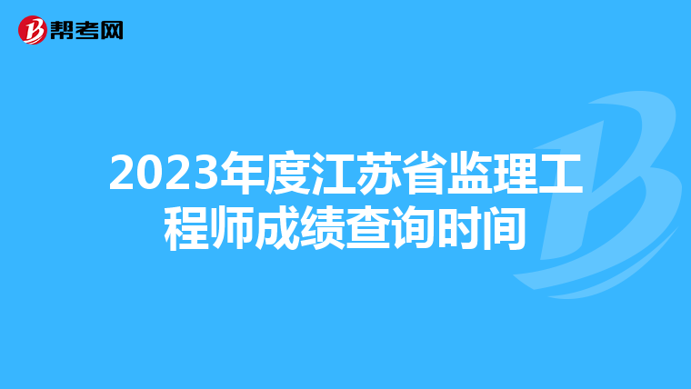 2023年度江苏省监理工程师成绩查询时间