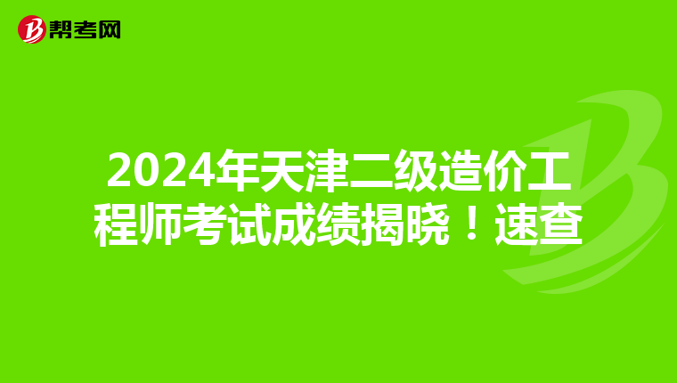 2024年天津二級造價工程師考試成績揭曉！速查