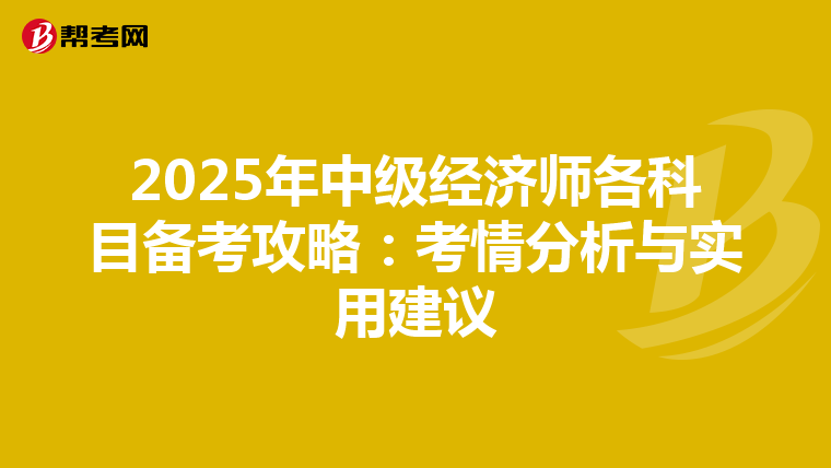 2025年中级经济师各科目备考攻略：考情分析与实用建议