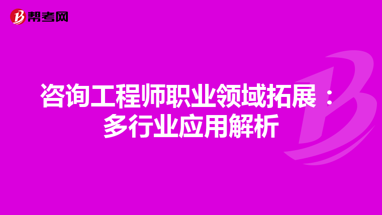 咨询工程师职业领域拓展：多行业应用解析