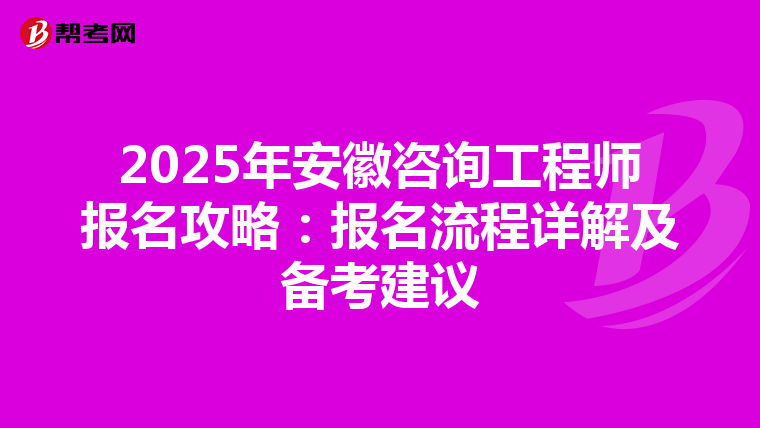 2025年安徽咨询工程师报名攻略：报名流程详解及备考建议